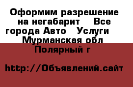 Оформим разрешение на негабарит. - Все города Авто » Услуги   . Мурманская обл.,Полярный г.